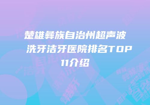 楚雄彝族自治州超声波洗牙洁牙医院排名TOP11介绍
