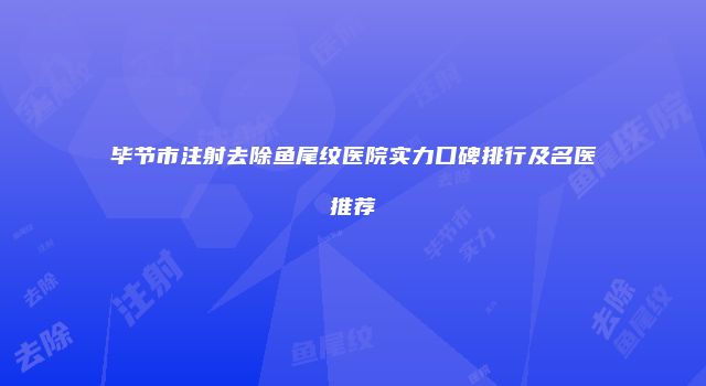 毕节市注射去除鱼尾纹医院实力口碑排行及名医推荐