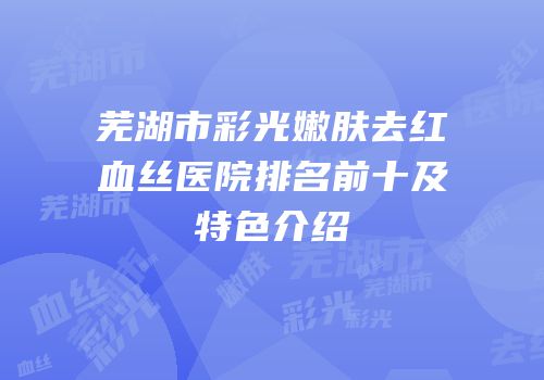 芜湖市彩光嫩肤去红血丝医院排名前十及特色介绍