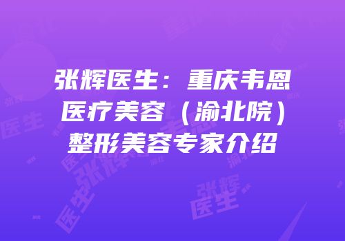 张辉医生：重庆韦恩医疗美容（渝北院）整形美容专家介绍