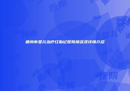 梧州市婴儿治疗红胎记医院排名及详情介绍