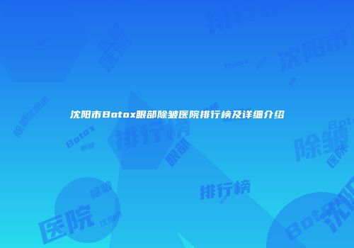 沈阳市Botox眼部除皱医院排行榜及详细介绍