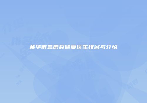 金华市鼻唇裂修复医生排名与介绍
