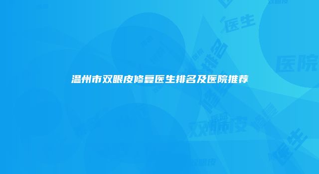 温州市双眼皮修复医生排名及医院推荐