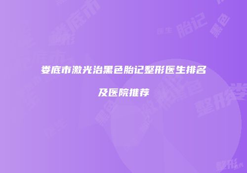 娄底市激光治黑色胎记整形医生排名及医院推荐
