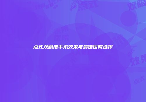 点式双眼皮手术效果与最佳医院选择