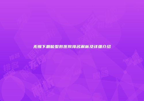 无锡下眼睑整形医院排名解析及详细介绍