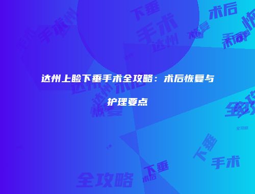 达州上睑下垂手术全攻略：术后恢复与护理要点