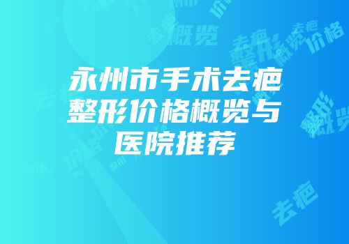 永州市手术去疤整形价格概览与医院推荐