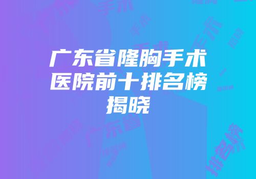 广东省隆胸手术医院前十排名榜揭晓