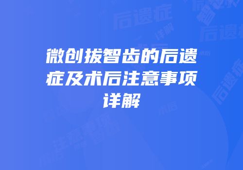 微创拔智齿的后遗症及术后注意事项详解