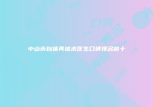 中山市自体再植术医生口碑排名前十