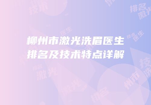 柳州市激光洗眉医生排名及技术特点详解