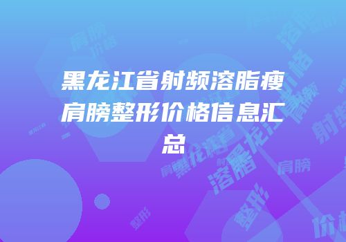 黑龙江省射频溶脂瘦肩膀整形价格信息汇总