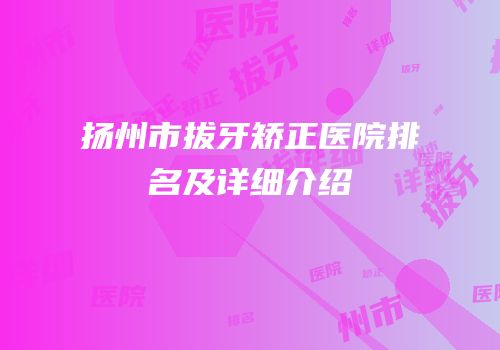 扬州市拔牙矫正医院排名及详细介绍