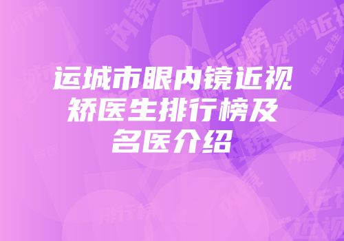 运城市眼内镜近视矫医生排行榜及名医介绍