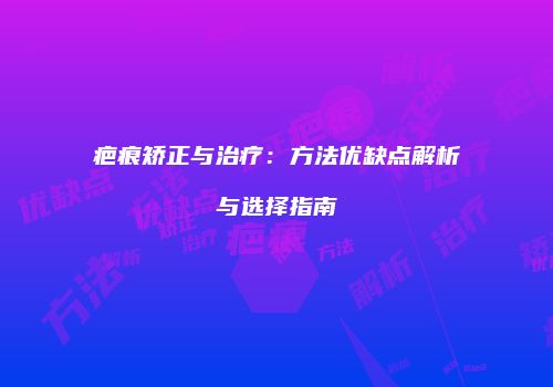 疤痕矫正与治疗：方法优缺点解析与选择指南