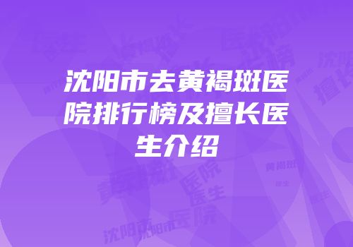 沈阳市去黄褐斑医院排行榜及擅长医生介绍