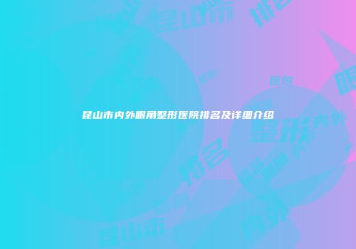 昆山市内外眼角整形医院排名及详细介绍