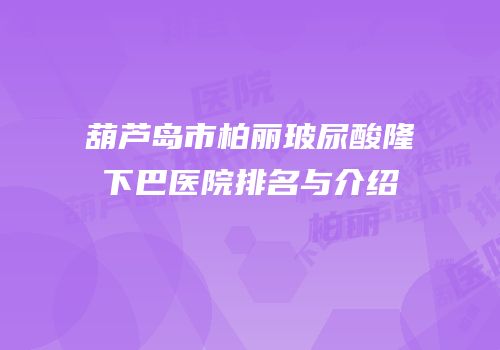 葫芦岛市柏丽玻尿酸隆下巴医院排名与介绍