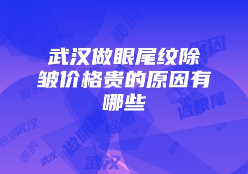 武汉做眼尾纹除皱价格贵的原因有哪些