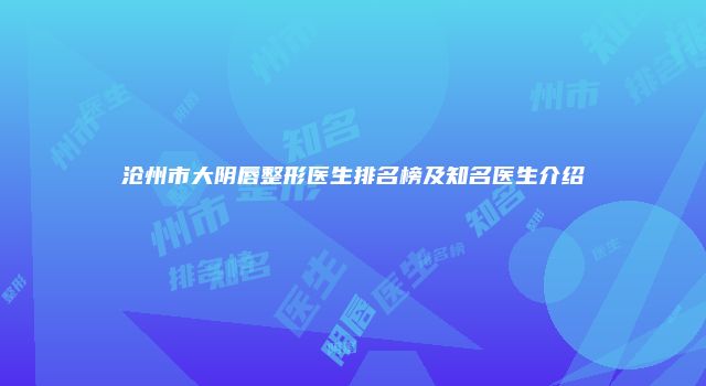 沧州市大阴唇整形医生排名榜及知名医生介绍