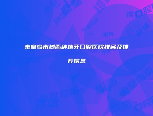 秦皇岛市树脂种植牙口腔医院排名及推荐信息