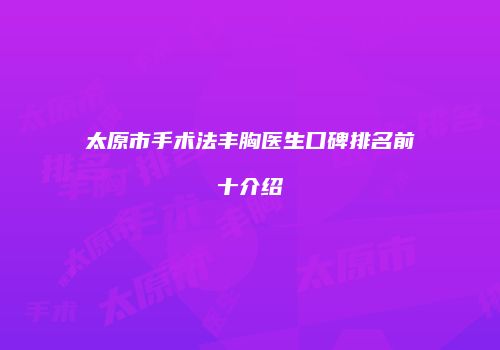 太原市手术法丰胸医生口碑排名前十介绍