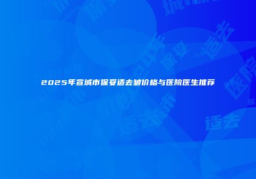 2025年宣城市保妥适去皱价格与医院医生推荐