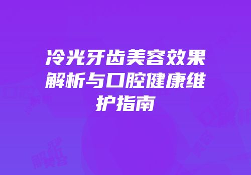 冷光牙齿美容效果解析与口腔健康维护指南