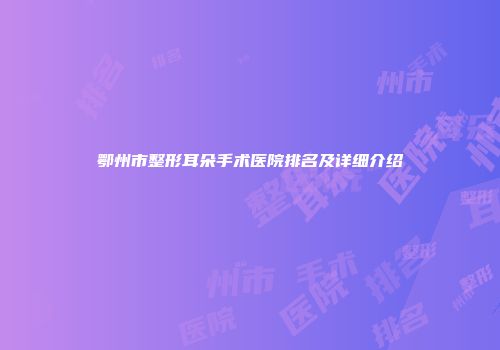 鄂州市整形耳朵手术医院排名及详细介绍