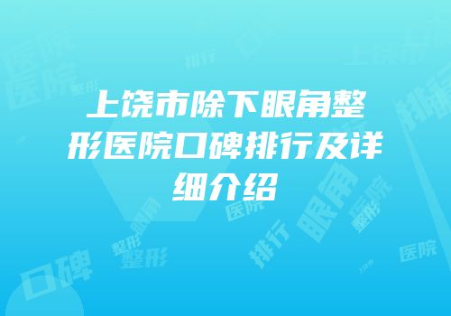 上饶市除下眼角整形医院口碑排行及详细介绍