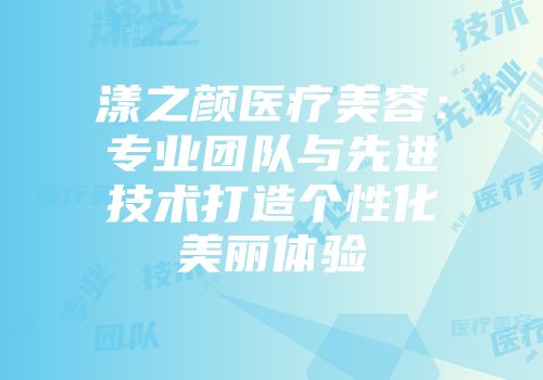 漾之颜医疗美容：专业团队与先进技术打造个性化美丽体验