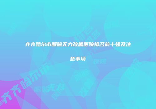 齐齐哈尔市眼睑无力改善医院排名前十强及注意事项