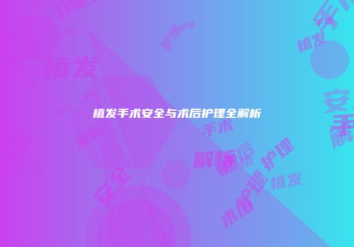 植发手术安全与术后护理全解析
