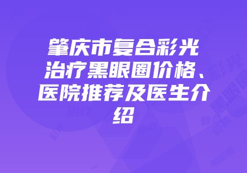 肇庆市复合彩光治疗黑眼圈价格、医院推荐及医生介绍