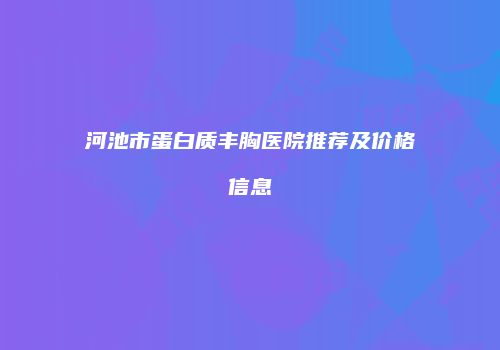 河池市蛋白质丰胸医院推荐及价格信息