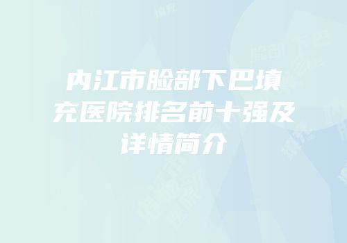内江市脸部下巴填充医院排名前十强及详情简介