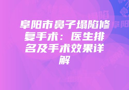 阜阳市鼻子塌陷修复手术：医生排名及手术效果详解