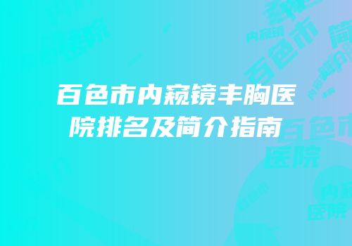 百色市内窥镜丰胸医院排名及简介指南