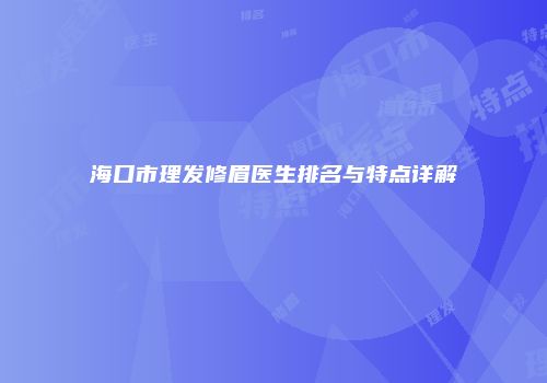 海口市理发修眉医生排名与特点详解