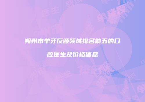 朔州市单牙反颌领域排名前五的口腔医生及价格信息