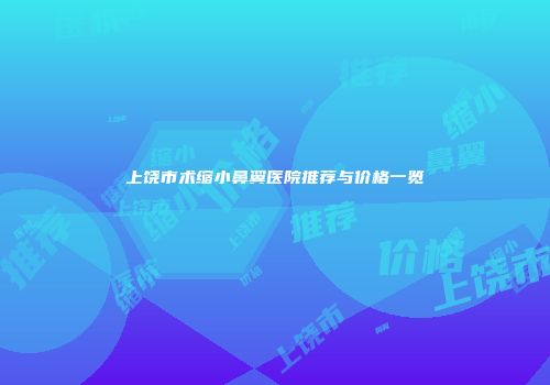 上饶市术缩小鼻翼医院推荐与价格一览
