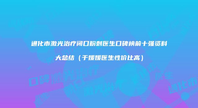 通化市激光治疗闭口粉刺医生口碑榜前十强资料大总结（于媛媛医生性价比高）