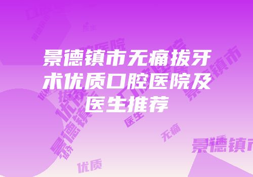 景德镇市无痛拔牙术优质口腔医院及医生推荐