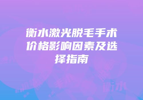 衡水激光脱毛手术价格影响因素及选择指南