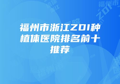 福州市浙江ZDI种植体医院排名前十推荐