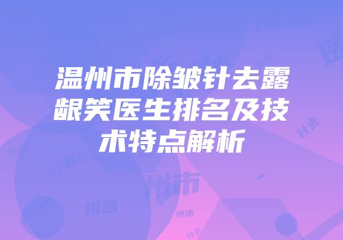 温州市除皱针去露龈笑医生排名及技术特点解析