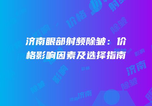 济南眼部射频除皱：价格影响因素及选择指南