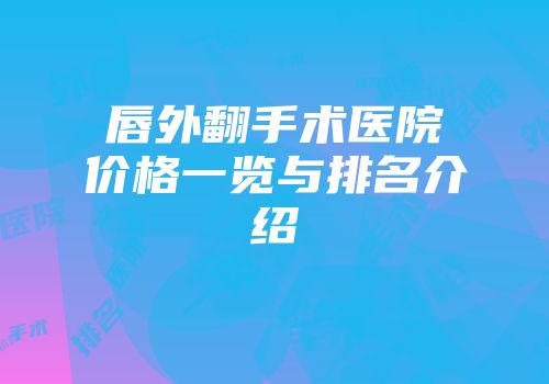 唇外翻手术医院价格一览与排名介绍